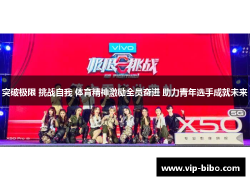 突破极限 挑战自我 体育精神激励全员奋进 助力青年选手成就未来 突破极限 挑战自我 体育精神激励全员奋进 助力青年选手成就未来