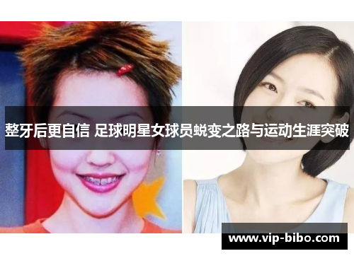 整牙后更自信 足球明星女球员蜕变之路与运动生涯突破