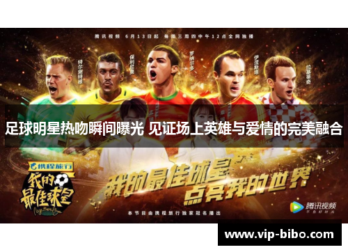 足球明星热吻瞬间曝光 见证场上英雄与爱情的完美融合 足球明星热吻瞬间曝光 见证场上英雄与爱情的完美融合