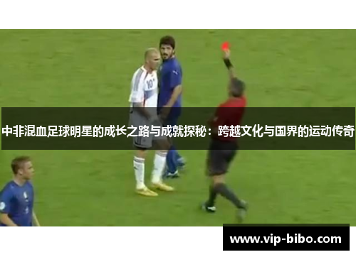 中非混血足球明星的成长之路与成就探秘:跨越文化与国界的运动传奇 中非混血足球明星的成长之路与成就探秘:跨越文化与国界的运动传奇