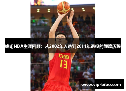 姚明NBA生涯回顾:从2002年入选到2011年退役的辉煌历程 姚明NBA生涯回顾:从2002年入选到2011年退役的辉煌历程