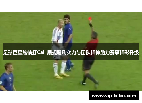 足球巨星热情打Call 展现超凡实力与团队精神助力赛事精彩升级 足球巨星热情打Call 展现超凡实力与团队精神助力赛事精彩升级