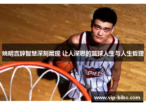 姚明言辞智慧深刻展现 让人深思的篮球人生与人生哲理 姚明言辞智慧深刻展现 让人深思的篮球人生与人生哲理