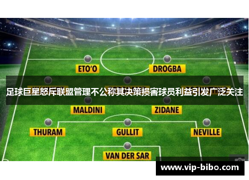 足球巨星怒斥联盟管理不公称其决策损害球员利益引发广泛关注 足球巨星怒斥联盟管理不公称其决策损害球员利益引发广泛关注