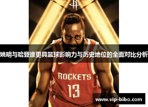 姚明与哈登谁更具篮球影响力与历史地位的全面对比分析 姚明与哈登谁更具篮球影响力与历史地位的全面对比分析