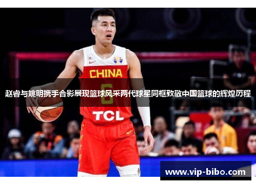 赵睿与姚明携手合影展现篮球风采两代球星同框致敬中国篮球的辉煌历程 赵睿与姚明携手合影展现篮球风采两代球星同框致敬中国篮球的辉煌历程