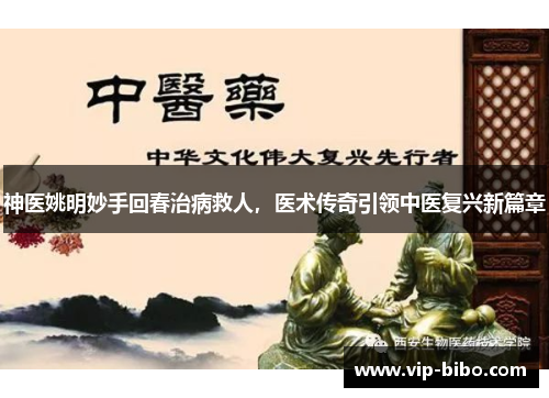 神医姚明妙手回春治病救人,医术传奇引领中医复兴新篇章 神医姚明妙手回春治病救人,医术传奇引领中医复兴新篇章