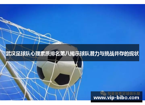 武汉足球队心理素质排名第八揭示球队潜力与挑战并存的现状