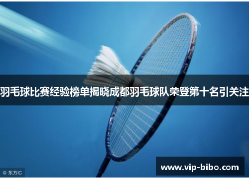羽毛球比赛经验榜单揭晓成都羽毛球队荣登第十名引关注