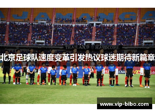 北京足球队速度变革引发热议球迷期待新篇章