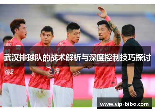 武汉排球队的战术解析与深度控制技巧探讨