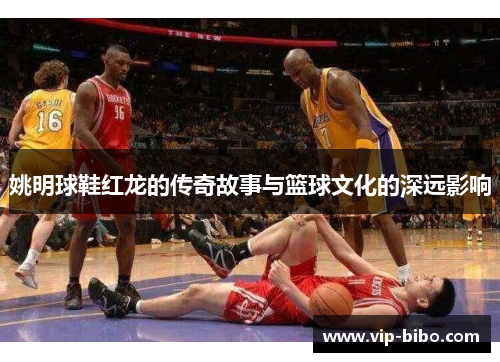 姚明球鞋红龙的传奇故事与篮球文化的深远影响