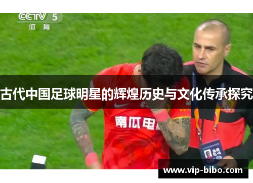 古代中国足球明星的辉煌历史与文化传承探究