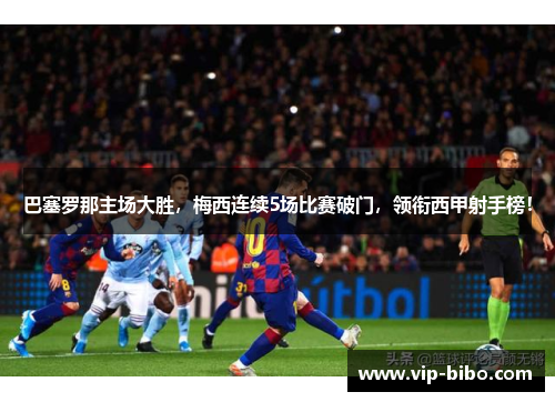 巴塞罗那主场大胜，梅西连续5场比赛破门，领衔西甲射手榜！