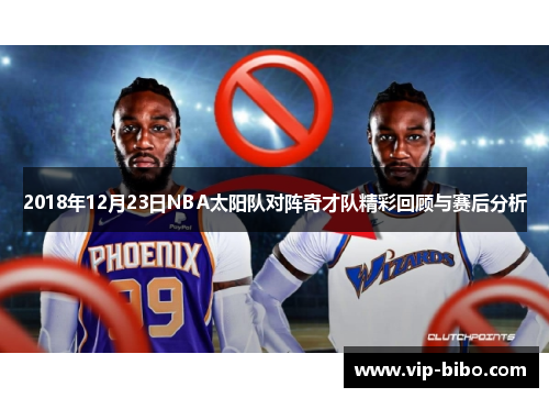 2018年12月23日NBA太阳队对阵奇才队精彩回顾与赛后分析