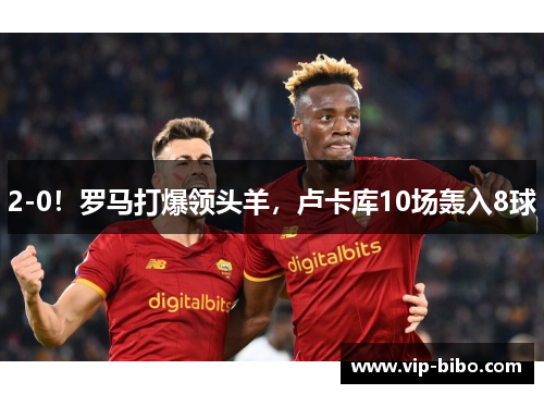 2-0！罗马打爆领头羊，卢卡库10场轰入8球