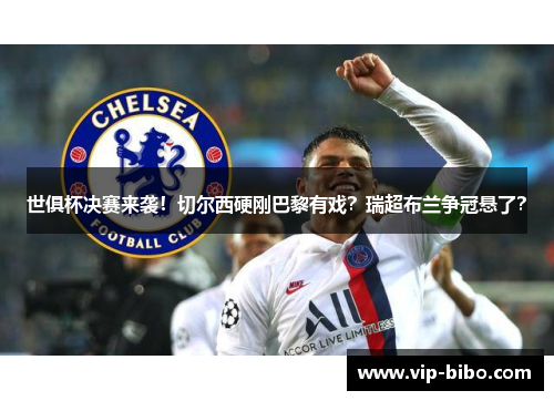 世俱杯决赛来袭!切尔西硬刚巴黎有戏?瑞超布兰争冠悬了? 世俱杯决赛来袭!切尔西硬刚巴黎有戏?瑞超布兰争冠悬了?