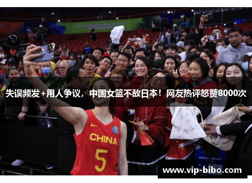 失误频发+用人争议，中国女篮不敌日本！网友热评怒赞8000次