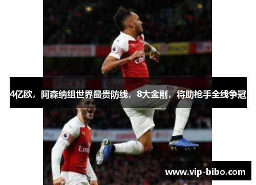 4亿欧，阿森纳组世界最贵防线，8大金刚，将助枪手全线争冠