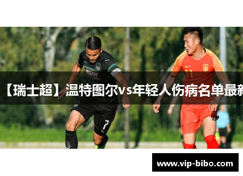 【瑞士超】温特图尔vs年轻人伤病名单最新