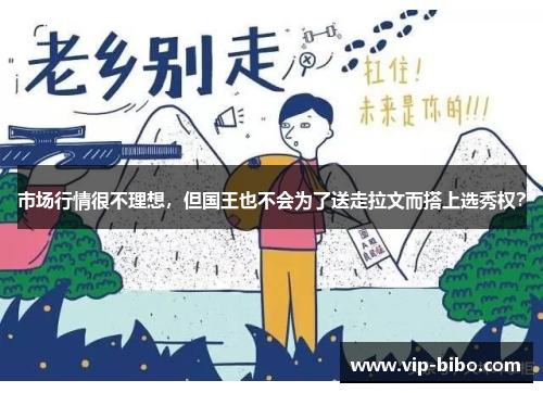 市场行情很不理想,但国王也不会为了送走拉文而搭上选秀权? 市场行情很不理想,但国王也不会为了送走拉文而搭上选秀权?
