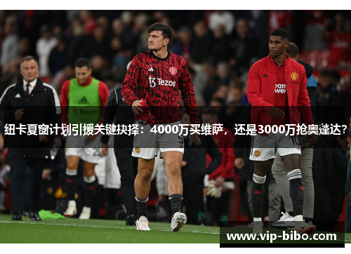 纽卡夏窗计划引援关键抉择：4000万买维萨，还是3000万抢奥蓬达？