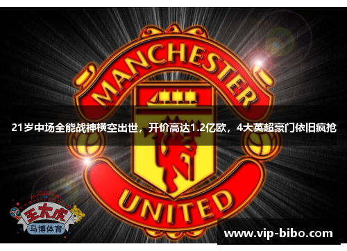 21岁中场全能战神横空出世，开价高达1.2亿欧，4大英超豪门依旧疯抢